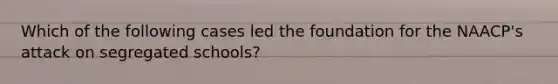 Which of the following cases led the foundation for the NAACP's attack on segregated schools?