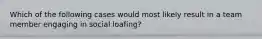 Which of the following cases would most likely result in a team member engaging in social loafing?