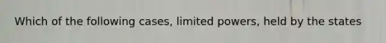 Which of the following cases, limited powers, held by the states