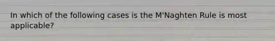 In which of the following cases is the M'Naghten Rule is most applicable?