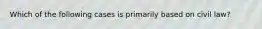 Which of the following cases is primarily based on civil law?