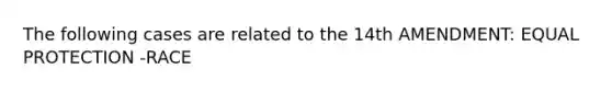 The following cases are related to the 14th AMENDMENT: EQUAL PROTECTION -RACE