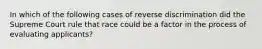 In which of the following cases of reverse discrimination did the Supreme Court rule that race could be a factor in the process of evaluating applicants?