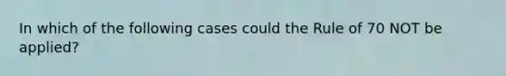In which of the following cases could the Rule of 70 NOT be applied?