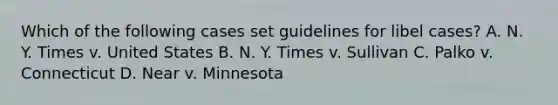 Which of the following cases set guidelines for libel cases? A. N. Y. Times v. United States B. N. Y. Times v. Sullivan C. Palko v. Connecticut D. Near v. Minnesota