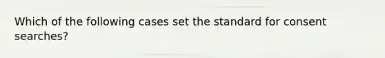 Which of the following cases set the standard for consent searches?