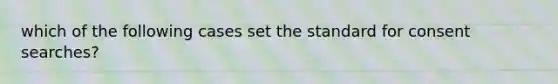 which of the following cases set the standard for consent searches?
