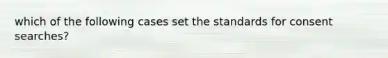 which of the following cases set the standards for consent searches?