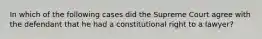 In which of the following cases did the Supreme Court agree with the defendant that he had a constitutional right to a lawyer?