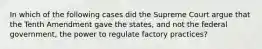 In which of the following cases did the Supreme Court argue that the Tenth Amendment gave the states, and not the federal government, the power to regulate factory practices?