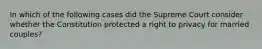 In which of the following cases did the Supreme Court consider whether the Constitution protected a right to privacy for married couples?