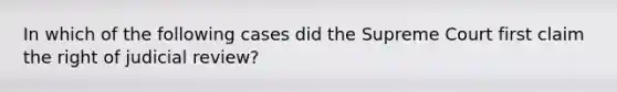 In which of the following cases did the Supreme Court first claim the right of judicial review?