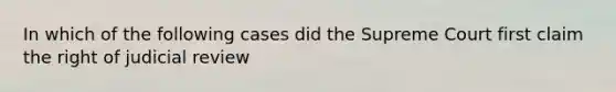 In which of the following cases did the Supreme Court first claim the right of judicial review