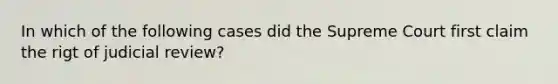 In which of the following cases did the Supreme Court first claim the rigt of judicial review?