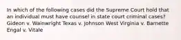 In which of the following cases did the Supreme Court hold that an individual must have counsel in state court criminal cases? Gideon v. Wainwright Texas v. Johnson West Virginia v. Barnette Engal v. Vitale