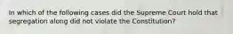 In which of the following cases did the Supreme Court hold that segregation along did not violate the Constitution?