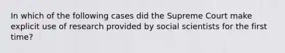 In which of the following cases did the Supreme Court make explicit use of research provided by social scientists for the first time?