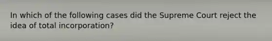 In which of the following cases did the Supreme Court reject the idea of total incorporation?