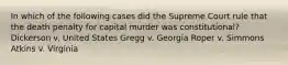 In which of the following cases did the Supreme Court rule that the death penalty for capital murder was constitutional? Dickerson v. United States Gregg v. Georgia Roper v. Simmons Atkins v. Virginia