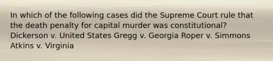 In which of the following cases did the Supreme Court rule that the death penalty for capital murder was constitutional? Dickerson v. United States Gregg v. Georgia Roper v. Simmons Atkins v. Virginia