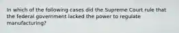 In which of the following cases did the Supreme Court rule that the federal government lacked the power to regulate manufacturing?