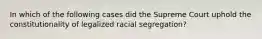 In which of the following cases did the Supreme Court uphold the constitutionality of legalized racial segregation?