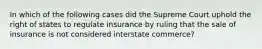 In which of the following cases did the Supreme Court uphold the right of states to regulate insurance by ruling that the sale of insurance is not considered interstate commerce?