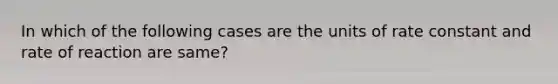 In which of the following cases are the units of rate constant and rate of reaction are same?