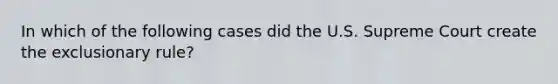 In which of the following cases did the U.S. Supreme Court create the exclusionary rule?