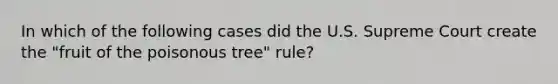 In which of the following cases did the U.S. Supreme Court create the "fruit of the poisonous tree" rule?