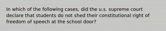 In which of the following cases, did the u.s. supreme court declare that students do not shed their constitutional right of freedom of speech at the school door?