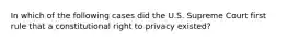 In which of the following cases did the U.S. Supreme Court first rule that a constitutional right to privacy existed?