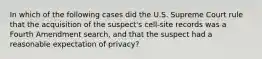 In which of the following cases did the U.S. Supreme Court rule that the acquisition of the suspect's cell-site records was a Fourth Amendment search, and that the suspect had a reasonable expectation of privacy?