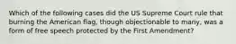 Which of the following cases did the US Supreme Court rule that burning the American flag, though objectionable to many, was a form of free speech protected by the First Amendment?