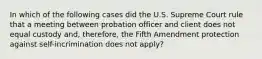 In which of the following cases did the U.S. Supreme Court rule that a meeting between probation officer and client does not equal custody and, therefore, the Fifth Amendment protection against self-incrimination does not apply?