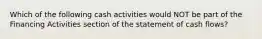 Which of the following cash activities would NOT be part of the Financing Activities section of the statement of cash flows?