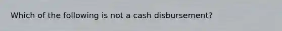 Which of the following is not a cash disbursement?