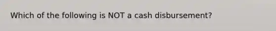 Which of the following is NOT a cash disbursement?