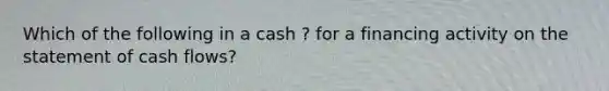 Which of the following in a cash ? for a financing activity on the statement of cash flows?