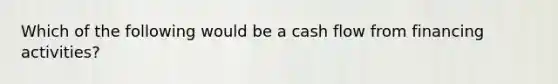 Which of the following would be a cash flow from financing activities?