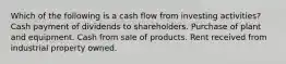 Which of the following is a cash flow from investing activities? Cash payment of dividends to shareholders. Purchase of plant and equipment. Cash from sale of products. Rent received from industrial property owned.