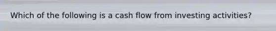 Which of the following is a cash flow from investing activities?