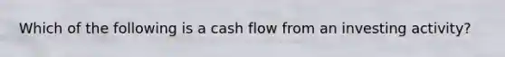 Which of the following is a cash flow from an investing activity?