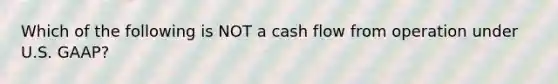 Which of the following is NOT a cash flow from operation under U.S. GAAP?