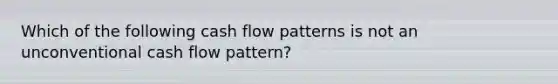 Which of the following cash flow patterns is not an unconventional cash flow pattern?