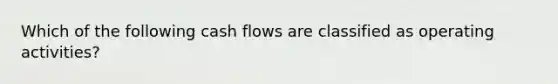 Which of the following cash flows are classified as operating activities?