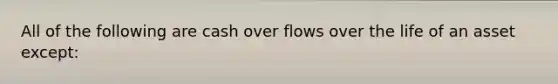 All of the following are cash over flows over the life of an asset except: