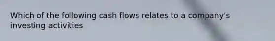 Which of the following cash flows relates to a company's investing activities