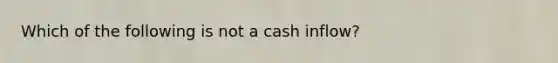 Which of the following is not a cash inflow?