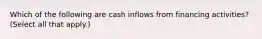 Which of the following are cash inflows from financing activities? (Select all that apply.)